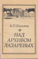 Книга Над архивом Лазаревых 1982 А. Базиянц Москва Мягкая обл. 160 с. С ч/б илл