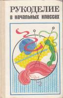 Книга Рукоделие в начальных классах 1984 , Москва Твёрдая обл. 192 с. С ч/б илл