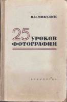 Книга 25 уроков фотографии 1958 В. Микулин Москва Твёрдая обл. 480 с. С ч/б илл