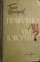 Книга "Правильно ли мы говорим?" 1963 Б. Тимофеев Лениздат Твёрдая обл. 331 с. Без илл.