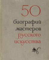 Книга 50 биографий мастеров русского искусства 1971 , Ленинград Твёрдая обл. 300 с. С ч/б илл