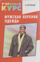 Книга Мужская верхняя одежда. Учебный курс 2000 Э. Антонов Ростов-на-Дону Твёрдая обл. 448 с. С ч/б 