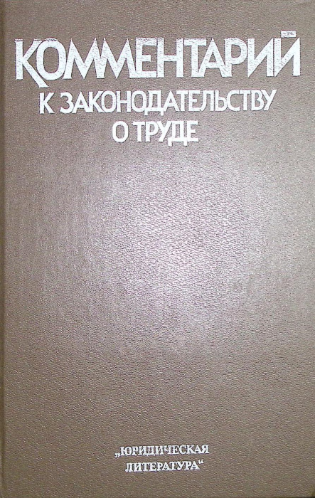 Книга &quot;Комментарий к законодательству о труде&quot; 1986 . Москва Твёрдая обл. 670 с. Без илл.