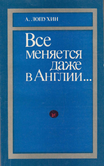Книга &quot;Все меняется даже в Англии...&quot; А. Лопухин Москва 1985 Мягкая обл. 159 с. С чёрно-белыми иллюс