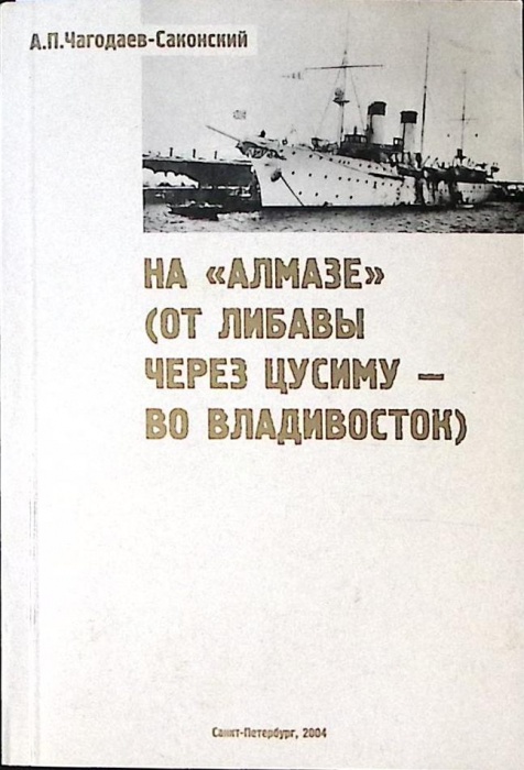 Книга &quot;На &quot;Алмазе&quot; от Либавы через Цусиму - во Владивосток&quot; 2004 А. Чагодаев-Саконский СПб Мягкая об