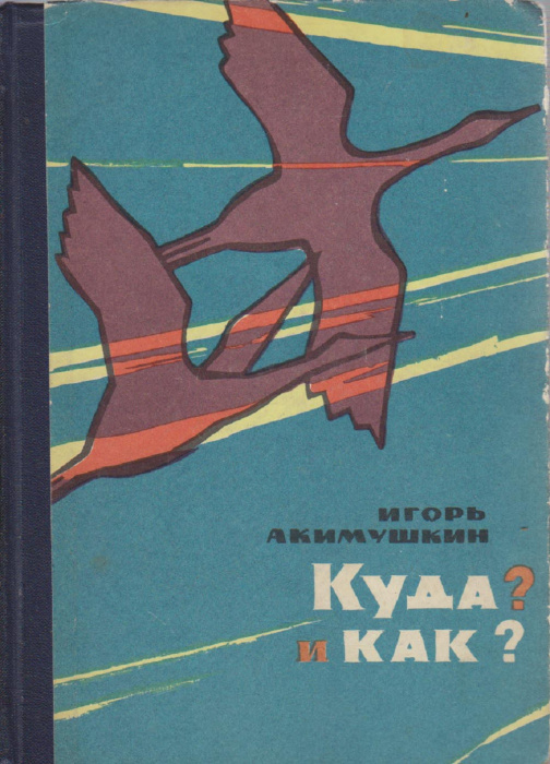 Книга &quot;Куда и как?&quot; И. Акимушкин Москва 1965 Твёрдая обл. 262 с. С ч/б илл