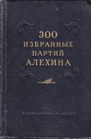 Книга 300 избранных партий Алехина 1954 , Москва Твёрдая обл. 640 с. С ч/б илл