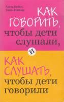 Книга Как говорить, чтобы дети слушали, и как слушать, чтобы дети говорили 2015 А. Фабер Москва Мягк
