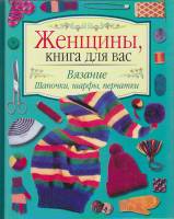 Книга Женщины, книга для вас. Вязание (шапочки, шарфы, перчатки) 1999 , Москва Твёрдая обл. 80 с. С 
