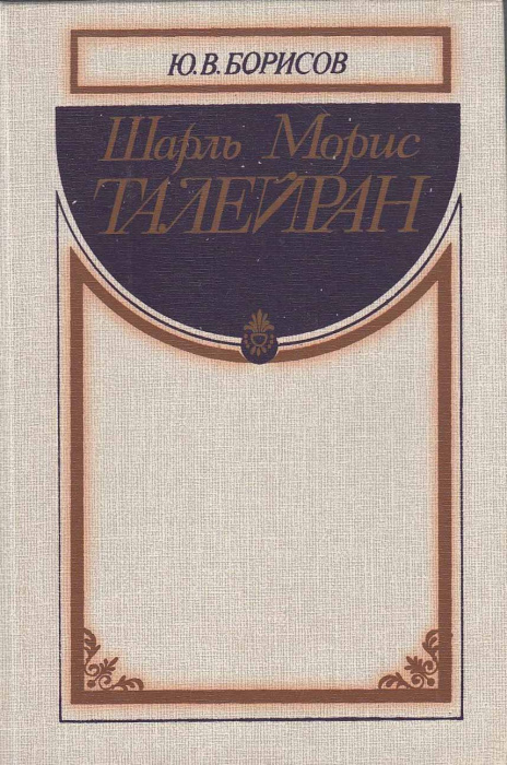 Книга &quot;Шарль Морис Талейран&quot; Ю. Борисов Москва 1989 Твёрдая обл. 328 с. С чёрно-белыми иллюстрациями