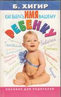 Книга Как выбрать имя вашему ребенку 2001 Б. Хигир Москва Мягкая обл. 309 с. Без илл.