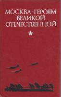 Книга "Москва-героям Великой Отечественной" , Москва 1980 Твёрдая обл. 449 с. С чёрно-белыми иллюстр