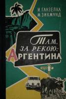 Книга Там, за рекою,- Аргентина 1959 И. Ганзелка Москва Твёрдая обл. 431 с. С ч/б илл