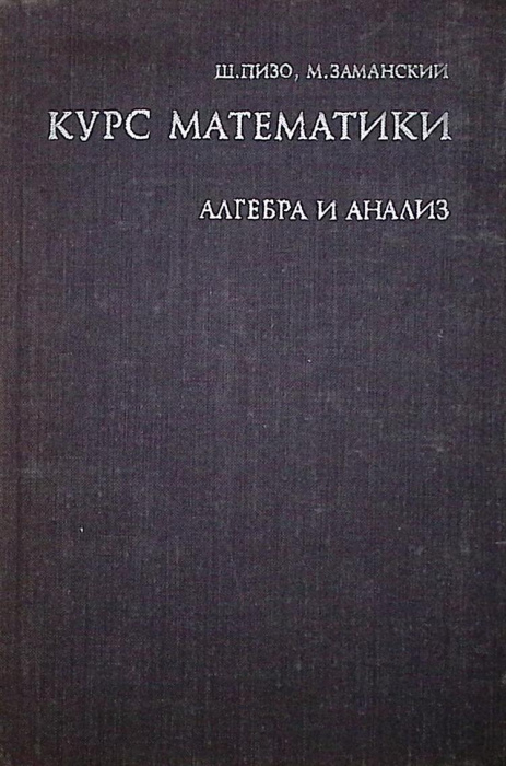 Книга &quot;Курс математики Алгебра и анализ&quot; 1971 Ш. Пизо Москва Твёрдая обл. 477 с. С ч/б илл