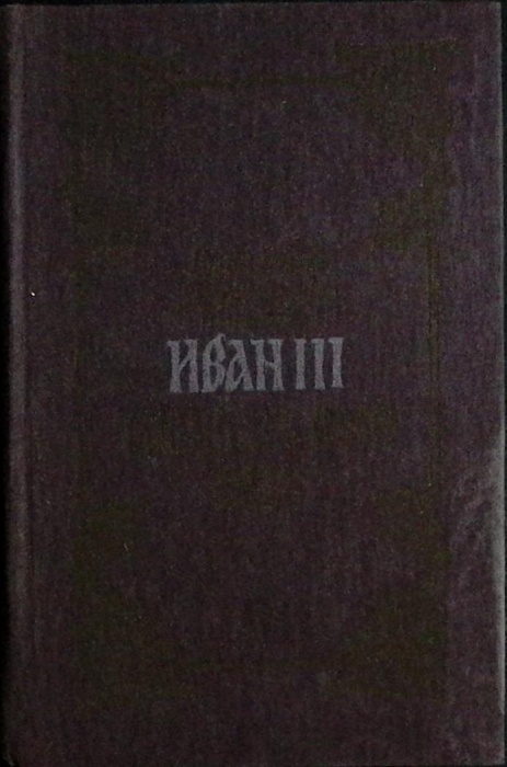 Книга Иван III - государь всея Руси 1988 В. Язвицкий Москва Твёрдая обл. 704 с. Без илл.