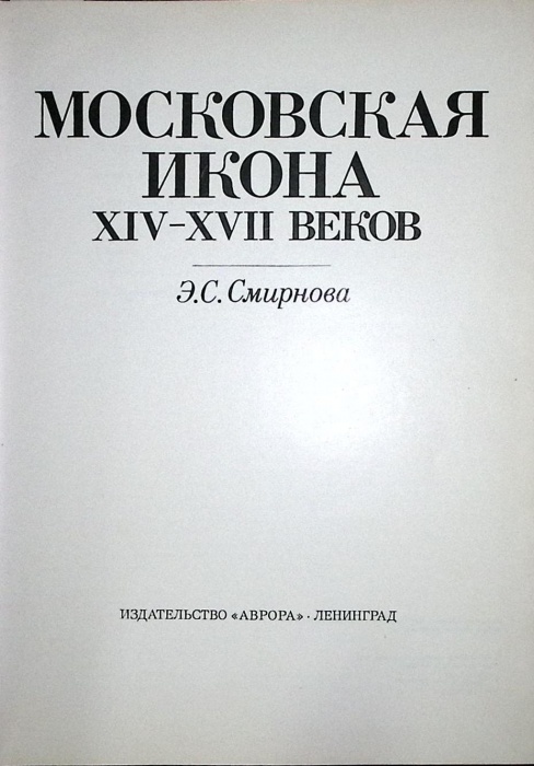 Альбом Московская икона XIV-XVII 1991 Э.С. Смирнова Ленинград Твёрдая обл. 320 с. С цв илл