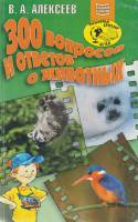Книга 300 вопросов и ответов о животных 2003 В. Алексеев Ярославль Мягкая обл. 238 с. С ч/б илл