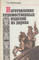 Книга Изготовление художественных изделий из дерева 1992 Т. Матвеева Москва Мягкая обл. 223 с. С ч/б