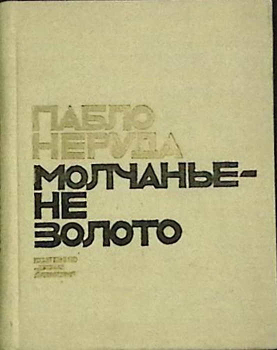 Книга Молчанье - не золото 1972 П. Неруда Москва Твёрдая обл. 50 000 с. С ч/б илл