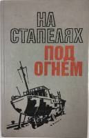 Книга На стапелях под огнем 1986 С. А. Боголюбов Ленинград Твёрдая обл. 384 с. С ч/б илл