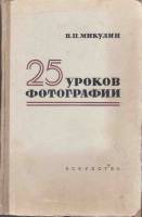 Книга 25 уроков фотографии 1958 В. Микулин Москва Твёрдая обл. 480 с. С ч/б илл